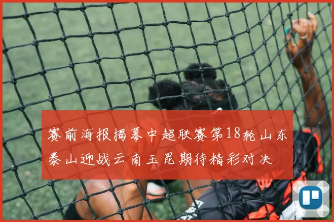 赛前海报揭幕中超联赛第18轮山东泰山迎战云南玉昆期待精彩对决