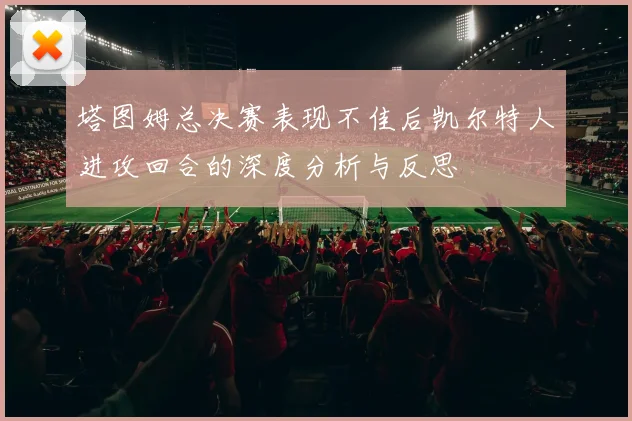 塔图姆总决赛表现不佳后凯尔特人进攻回合的深度分析与反思