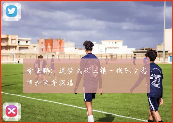 徐正鹏：追梦武汉三镇一线队立志华科大学深造