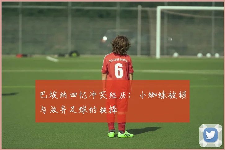 巴埃纳回忆冲突经历：小蜘蛛被锁与放弃足球的抉择