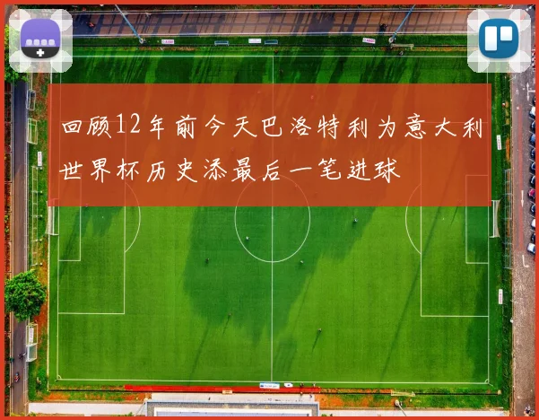 回顾12年前今天巴洛特利为意大利世界杯历史添最后一笔进球