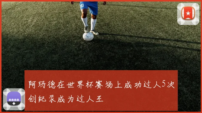阿玛德在世界杯赛场上成功过人5次创纪录成为过人王