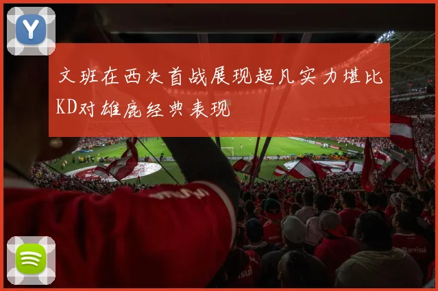 文班在西决首战展现超凡实力堪比KD对雄鹿经典表现