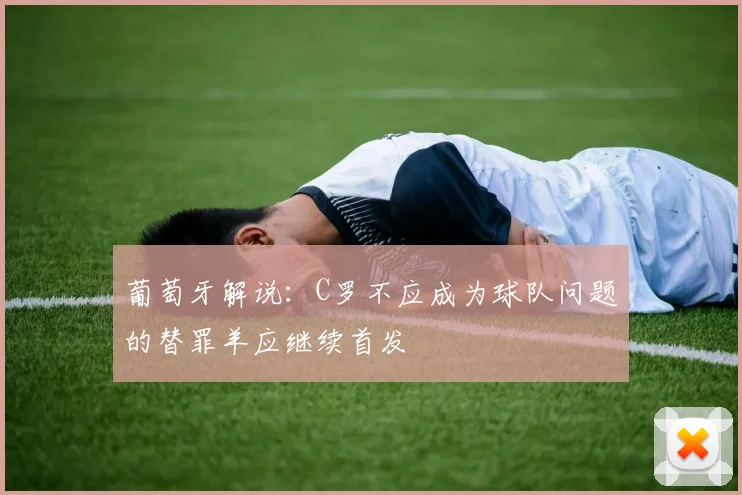葡萄牙解说：C罗不应成为球队问题的替罪羊应继续首发