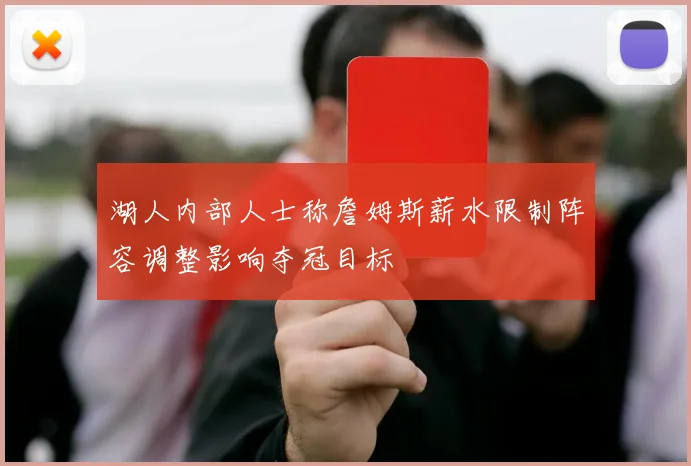 湖人内部人士称詹姆斯薪水限制阵容调整影响夺冠目标