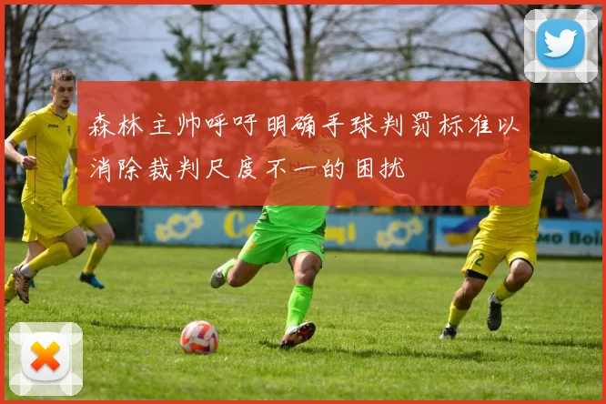 森林主帅呼吁明确手球判罚标准以消除裁判尺度不一的困扰