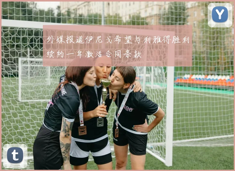 外媒报道伊尼戈希望与利雅得胜利续约一年激活合同条款