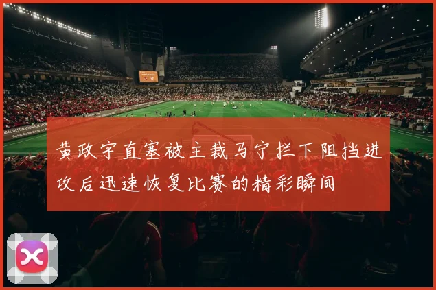 黄政宇直塞被主裁马宁拦下阻挡进攻后迅速恢复比赛的精彩瞬间