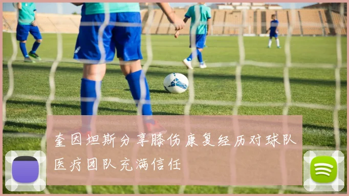 奎因坦斯分享膝伤康复经历对球队医疗团队充满信任
