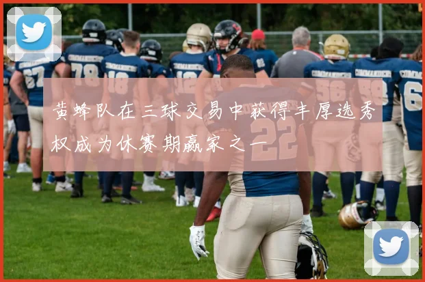 黄蜂队在三球交易中获得丰厚选秀权成为休赛期赢家之一